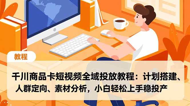 （16851期）千川商品卡短视频全域投放教程：计划搭建、人群定向、素材分析，小白轻松上手稳投产-168网创