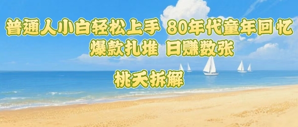 普通人小白轻松上手 80年代童年回忆杀,爆款扎堆,日入数张-168网创