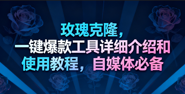 玫瑰克隆工具，一键去重爆款，自媒体必备神器-168网创