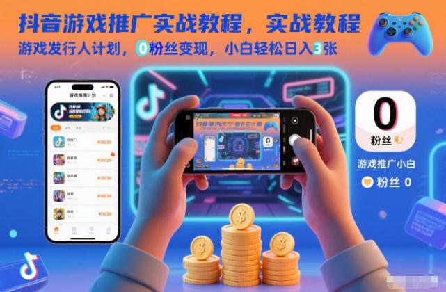 抖音游戏推广实战教程,游戏发行人计划,0粉丝变现,小白轻松日入3张-168网创