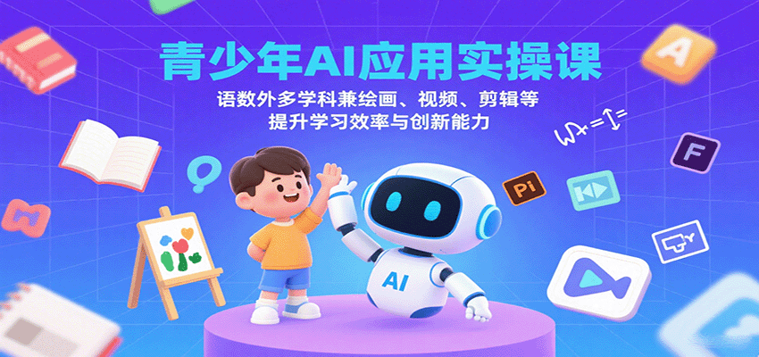 青少年AI应用实操课:语数外多学科兼绘画、视频、剪辑等提升学习效率与创新能力-168网创