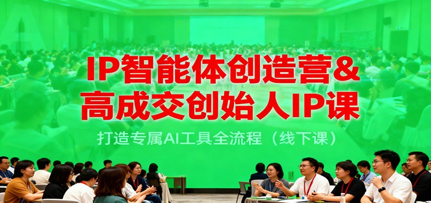 IP智能体创造营&高成交创始人IP课，打造专属AI工具全流程（线下课）-168网创