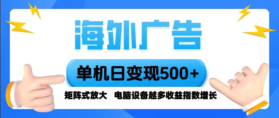 （16068期）海外广告 单机单日变现500+ 脚本全自动操作，设备越多，收益翻倍，小白…-168网创
