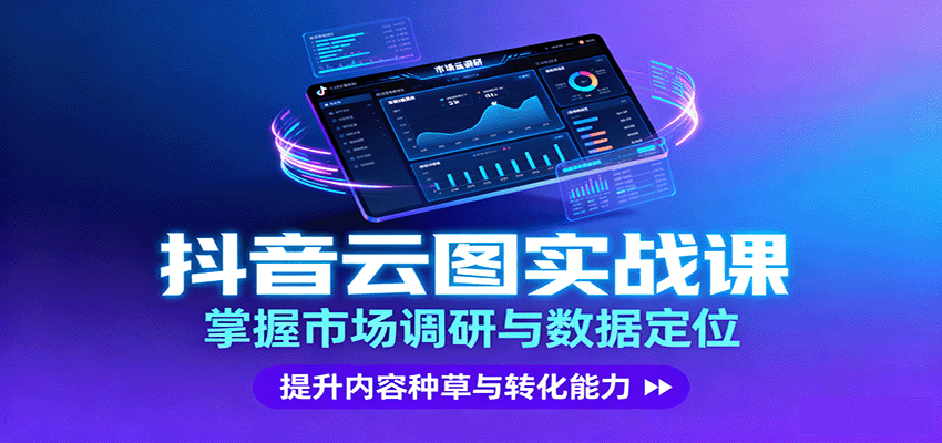 抖音云图实战,掌握市场调研与数据定位,提升内容种草与转化能力-168网创