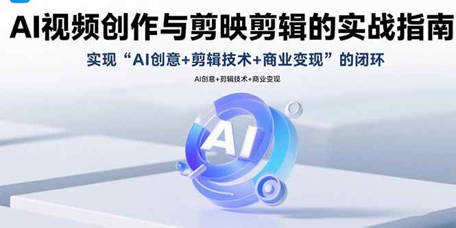 （15738期）AI视频创作与剪映剪辑的实战指南，实现AI创意+剪辑技术+商业变现的闭环-168网创