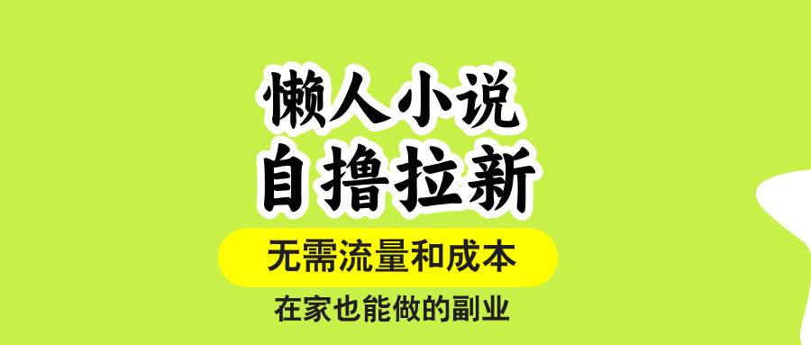 (15757期)懒人小说自撸拉新,无需流量,一个账号一条作品就可以打爆收益,在家也…-168网创