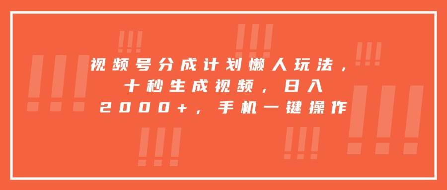 (15607期)视频号分成计划懒人玩法,十秒生成视频,日入2000+,手机一键操作-168网创