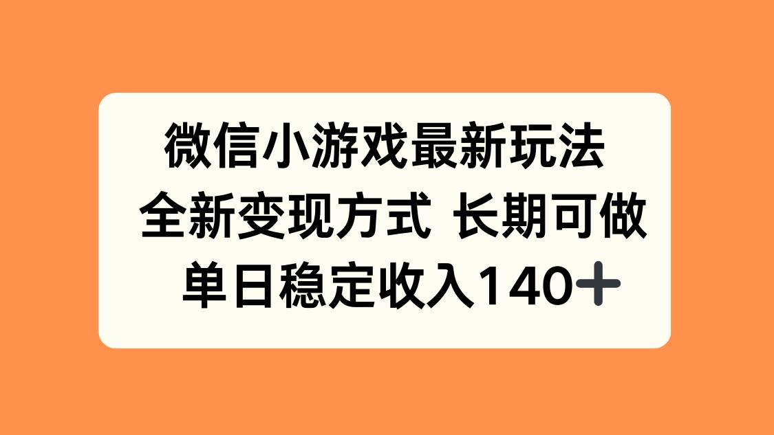 (15779期)微信小游戏最新玩法,全新变现方式,单日稳定收入140+-168网创