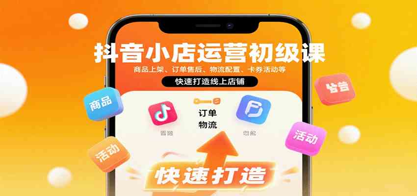 抖音小店运营初级课:商品上架、订单售后、物流配置、卡券活动等,快速打造线上店铺-168网创