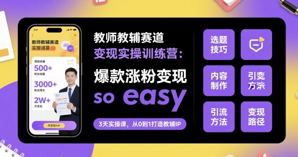 教师教辅赛道变现实操训练营，爆款涨粉变现so easy-168网创