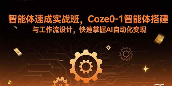 （15916期）智能体速成实战班，Coze0-1智能体搭建与工作流设计，快速掌握AI自动化变现-168网创