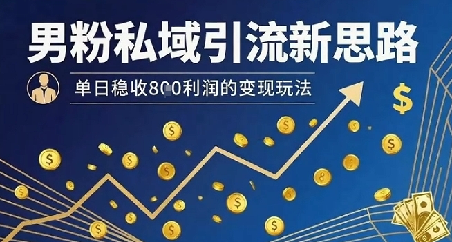 男粉私域引流新思路,单日稳收8张利润的变现玩法-168网创