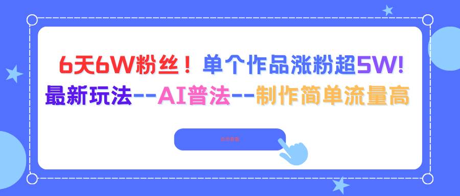 （16340期）6天6W粉丝！单个作品涨粉超5W!最新玩法–AI普法–制作简单流量高-168网创