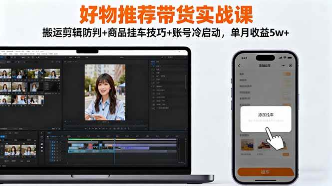 (16467期)好物推荐带货实战课:搬运剪辑防判+商品挂车技巧+账号冷启动,单月收益5w+-168网创