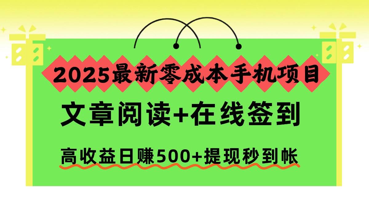 (16598期)2025最新零成本手机项目,文章阅读+在线签到,高收益日赚500+提现秒到帐-168网创
