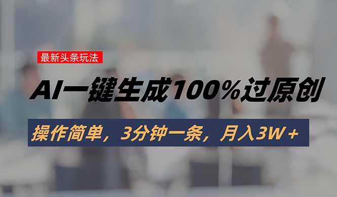 (15605期)头条最新玩法,AI一键生成100%过原创,操作简单,3分钟一条,月入3W+-168网创