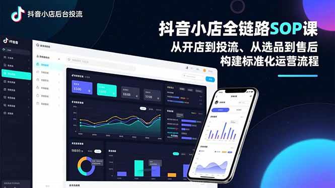 （16852期）抖音小店全链路SOP课，从开店到投流、从选品到售后，构建标准化运营流程-168网创