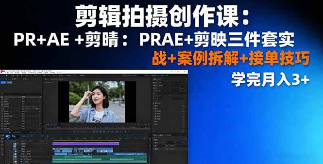 （16138期）剪辑拍摄创作课：PR+AE+剪映三件套实战+案例拆解+接单技巧，学完月入3+-168网创