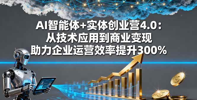 （16238期）AI智能体+实体创业营4.0：从技术应用到商业变现 助力企业运营效率提升300%-168网创