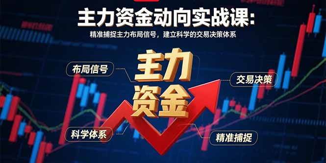(15804期)主力资金动向实战课-8月:精准捕捉主力布局信号,建立科学的交易决策体系-168网创