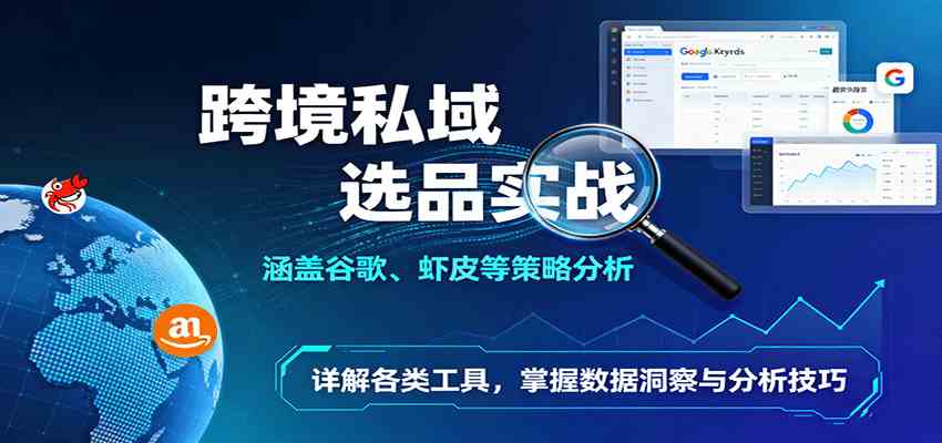 跨境私域选品实战：涵盖谷歌、虾皮等策略分析，详解各类工具，掌握数据洞察与分析技巧-168网创