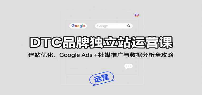 DTC品牌独立站运营课:建站优化、Google Ads + 社媒推广与数据分析全攻略-168网创