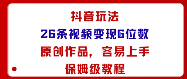 抖音玩法26条视频变现5位数,原创作品,小白可容易上手保姆级教程-168网创