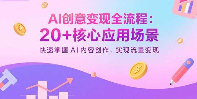 (15915期)AI创意变现全流程:20+核心应用场景,快速掌握AI内容创作,实现流量变现-168网创