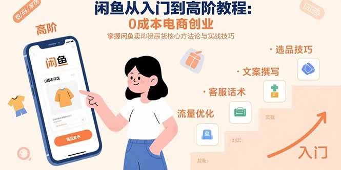 (15640期)闲鱼从入门到高阶教程:0成本电商创业,掌握闲鱼卖货核心方法论与实战技巧-168网创