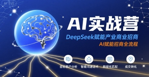 AI实战营:DeepSeek赋能产业商业招商,AI赋能招商全流程-168网创