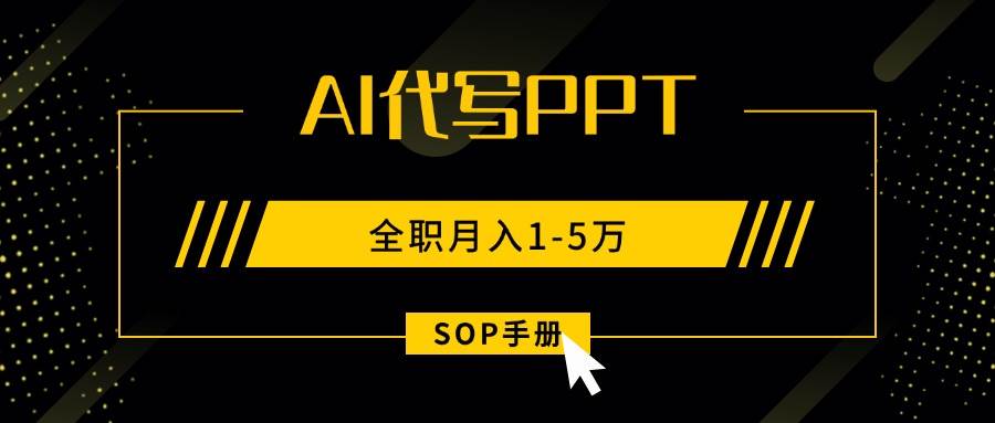 (15842期)AI代写之高效制作PPT,永不失业副业兼职,全职月入1-5万【SOP手册】-168网创