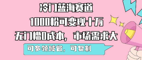 冷门蓝海赛道，1000粉可变现十W，无门槛0成本，市场需求大，可多领域做，可复制性强-168网创