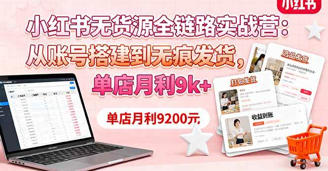 （16241期）小红书无货源全链路实战营：从账号搭建到无痕发货，单店月利9k+-168网创