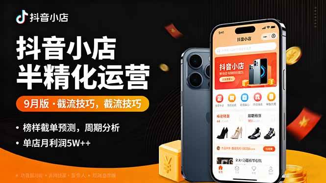 (16071期)抖音小店半精细化运营9月版,截流技巧,榜单预判,周期分析,单店月利润5w+-168网创