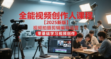 全能视频创作人课程【2025新版】视频拍摄剪辑编导运营，零基础学习视频创作（更新）-168网创