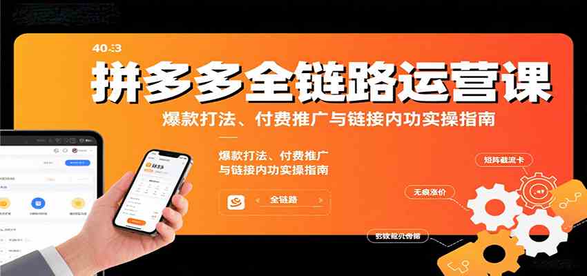 拼多多全链路运营课，爆款打法、付费推广与链接内功实操指南-168网创