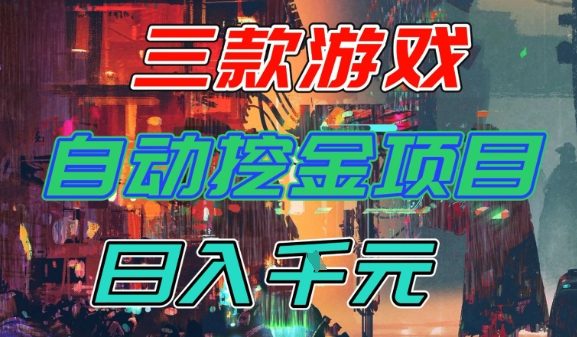 【推荐】三款游戏全自动挖金项目，日入1k+，可持续稳定的睡后收入副业【揭秘】-168网创