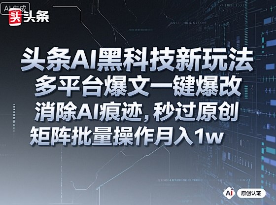 头条AI黑科技新玩法，多平台爆文一键爆改，消除AI痕迹，秒过原创，矩阵批量操作月入1w+【揭秘】-168网创