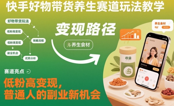 快手好物带货养生赛道玩法教学，低粉高变现，普通人的副业新机会-168网创