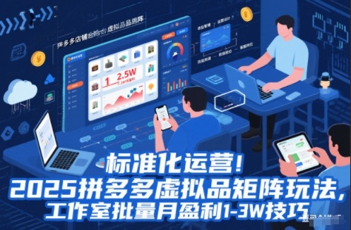标准化运营！2025拼多多虚拟品矩阵玩法，工作室批量月盈利1-3W技巧【揭秘】-168网创