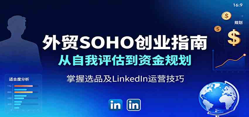 外贸SOHO创业指南：从自我评估到资金规划，掌握选品及LinkedIn运营技巧-168网创