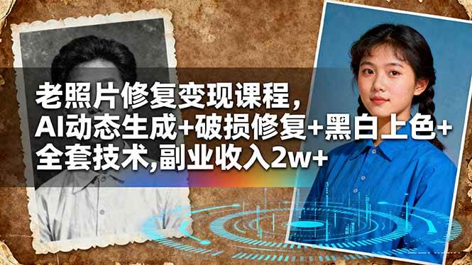 (16379期)老照片修复变现课程,AI动态生成+破损修复+黑白上色+全套技术,副业收入2w+-168网创