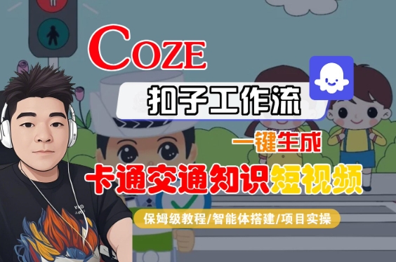 COZE扣子工作流一键生成卡通交通知识短视频,保姆级教程-智能体搭建-项目实操-168网创