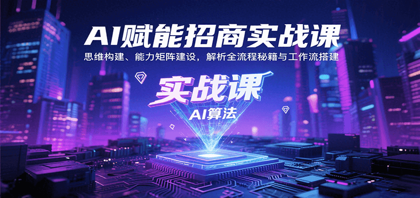 AI赋能招商实战课:思维构建、能力矩阵建设,解析全流程秘籍与工作流搭建-168网创
