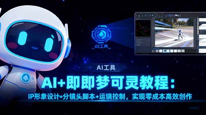 (16423期)AI+即梦可灵教程:IP形象设计+分镜头脚本+运镜控制,实现零成本高效创作-168网创