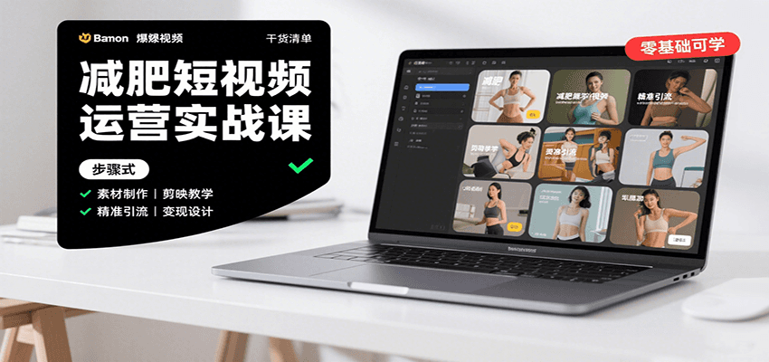 减肥短视频运营实战课：含素材制作、剪映教学，讲精准引流、变现设计与内容模板技巧-168网创