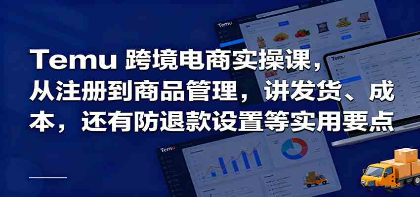 Temu跨境半托管实操,从注册到商品管理,讲发货、成本,还有防退款设置等实用要点-168网创