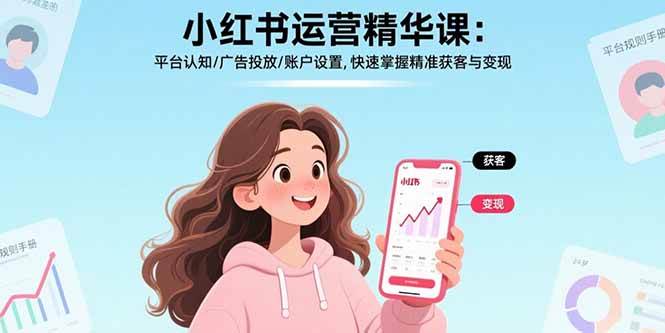 (15795期)小红书运营精华课:平台认知/广告投放/账户设置,快速掌握精准获客与变现-168网创