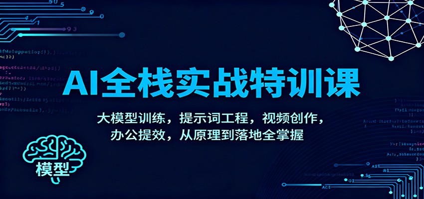 AI全栈实战特训课：大模型训练，提示词工程，视频创作，办公提效，从原理到落地全掌握-168网创