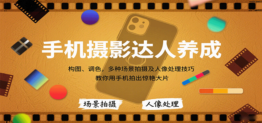手机摄影达人养成，构图、调色，多种场景拍摄及人像处理技巧，教你用手机拍出惊艳大片-168网创